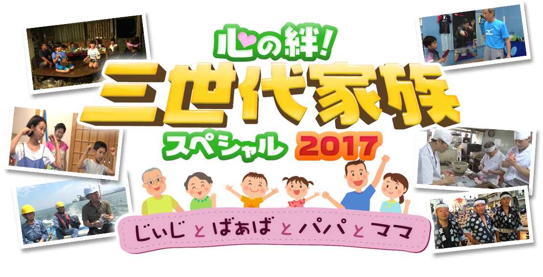 心の絆！三世代家族スペシャル2017　～じぃじとばぁばとパパとママ～