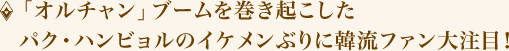 「オルチャン」ブームを巻き起こしたパク・ハンビョルのイケメンぶりに韓流ファン大注目!