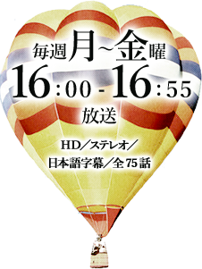 毎週月曜～金曜　16：00～16：55放送　HD／ステレオ／日本語字幕／全75話