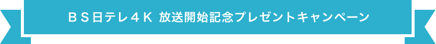 ＢＳ日テレ４Ｋ　放送開始記念プレゼントキャンペーン