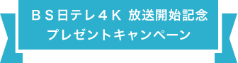 ＢＳ日テレ４Ｋ　放送開始記念プレゼントキャンペーン