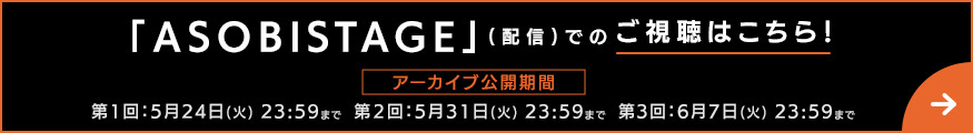 「ASOBISTAGE」(配信)でのご視聴はこちら！