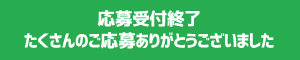 応募受付終了たくさんのご応募ありがとうございました