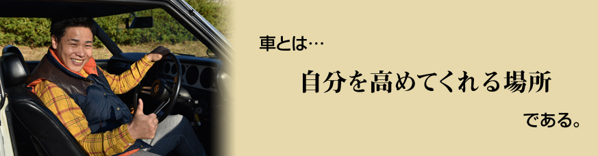 車とは・・・ 自分を高めてくれる場所 である。