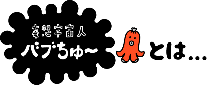 妄想宇宙人バブちゅ～とは