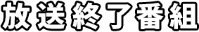 放送終了番組