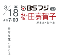 3/18（日）よる7：00　BSフジ　橋田壽賀子　脚本家・劇作家　幸せな死に方とは