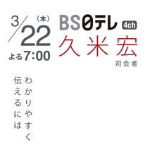 3/22（木）よる7：00　BS日テレ　久米宏　司会者　わかりやすく伝えるには