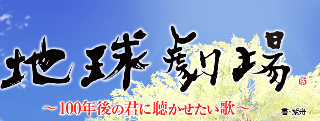 地球劇場～100年後の君に聴かせたい歌～