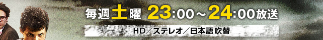 毎週土曜　23：00～24：00放送　HD／ステレオ／日本語吹替