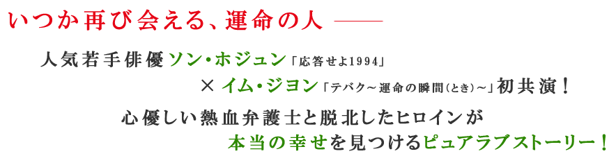 いつか再び会える、運命の人――人気若手俳優ソン・ホジュン「応答せよ1994」×イム・ジヨン「テバク～運命の瞬間（とき）～」初共演！心優しい熱血弁護士と脱北したヒロインが本当の幸せを見つけるピュアラブストーリー！