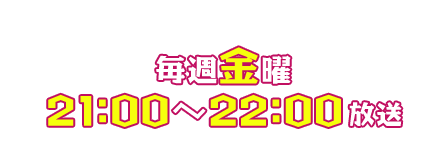 毎週金曜 21：00～22：00 放送