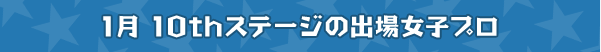 1月 10thステージの出場女子プロ