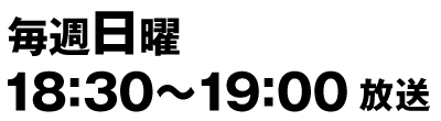 毎週日曜 18：30～19：00 放送