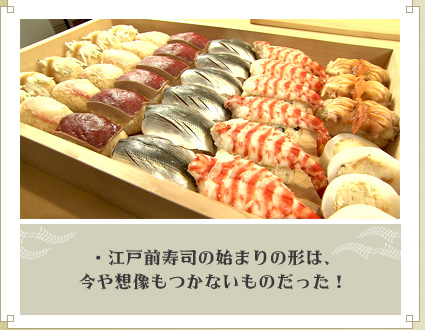 ・江戸前寿司の始まりの形は、今や想像もつかないものだった！