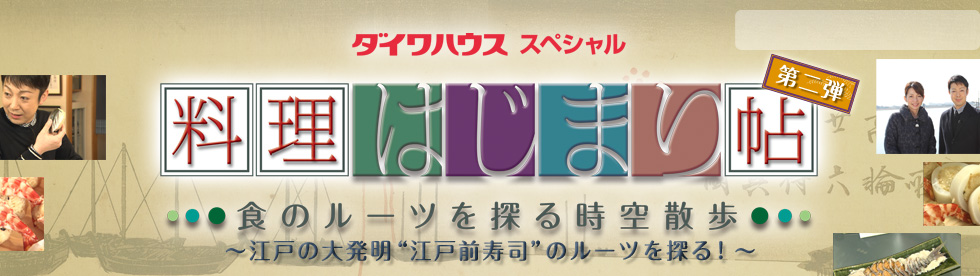 ダイワハウススペシャル　料理はじまり帖　第二弾　～食のルーツを探る時空散歩～　～江戸の大発明