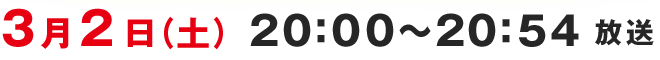 3月2日（土）20：00～20：54放送