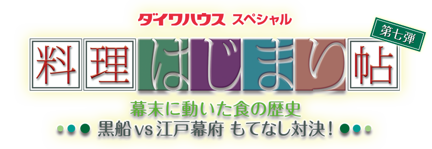 ダイワハウススペシャル　料理はじまり帖　第七弾　～幕末に動いた食の歴史　黒船vs江戸幕府 もてなし対決！～