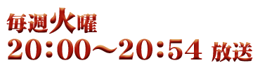 毎週火曜 20：00～20：54 放送