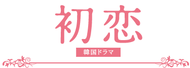 韓国ドラマ「初恋」