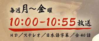 毎週月曜～金曜　10：00～10：55放送　HD／ステレオ／日本語字幕／全40話