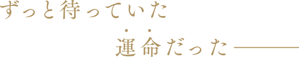 ずっと待っていた運命だった―