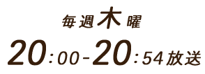 毎週木曜　20：00～20：54放送