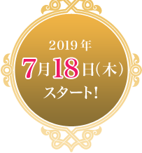 2019年7月18日（木）スタート！