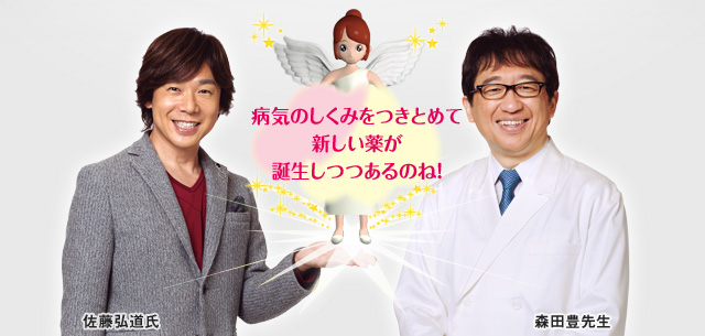 患者さんへの熱い思い、研究者の努力が新薬を誕生させているのよ！　出演：佐藤弘道氏・森田豊先生