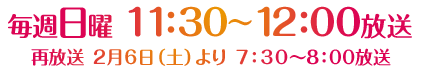 1月10日（日）スタート！　毎週日曜 11：30～12：00放送　再放送 2月6日（土）より 7：30～8：00放送