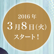 2016年3月8日（火）スタート！