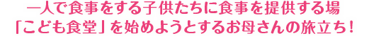 一人で食事をする子供たちに食事を提供する場「こども食堂」を始めようとするお母さんの旅立ち！