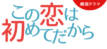 韓国ドラマ「この恋は初めてだから」
