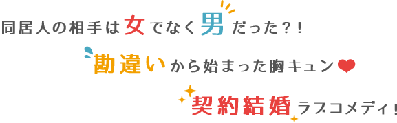 同居人の相手は女でなく男だった？！　勘違いから始まった胸キュン　契約結婚ラブコメディ！