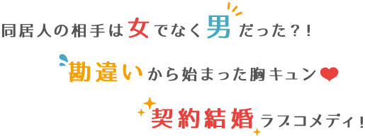 同居人の相手は女でなく男だった？！勘違いから始まった胸キュン　契約結婚ラブコメディ