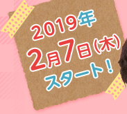 2019年2月7日（木）スタート！