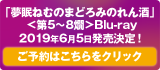 「夢眠ねむのまどろみのれん酒」 ＜第5燗＞Blu-ray　2019年6月5日発売決定！ご予約はこちらをクリック