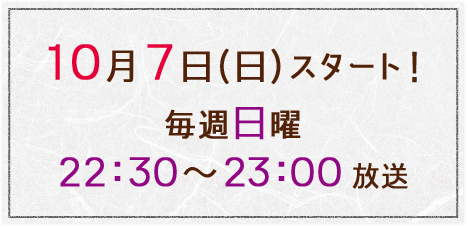 10月7日（日）スタート！　毎週日曜　22：30～23：00 放送