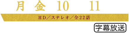 毎週月～金曜 10：00～11：00放送 HD／ステレオ／全22話 字幕放送