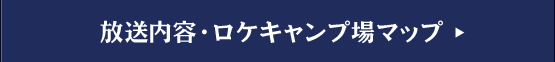 放送内容・ロケキャンプ場マップ