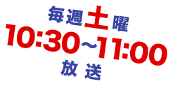 毎週土曜 10：30～11：00放送