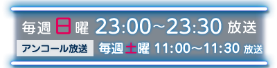 毎週日曜 23：00～23：30 放送