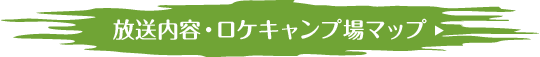 放送内容・ロケキャンプ場マップ