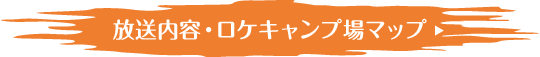 放送内容・ロケキャンプ場マップ