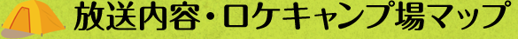 放送内容・ロケキャンプ場マップ