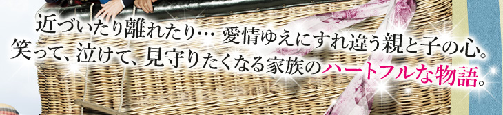 近づいたり離れたり… 愛情ゆえにすれ違う親と子の心。笑って、泣けて、見守りたくなる家族のハートフルな物語。