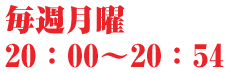 毎週月曜 20：00～20：54