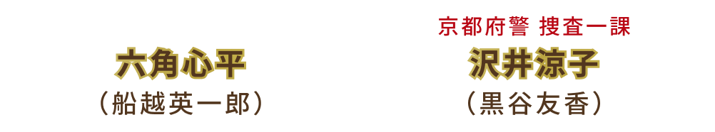 六角心平（船越英一郎）・京都府警 捜査一課 沢井涼子（黒谷友香）
