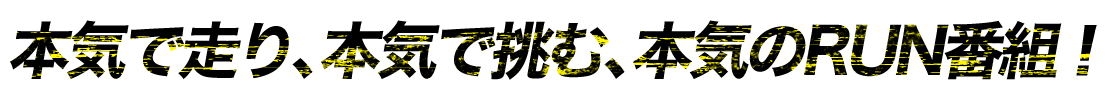 本気で走り、本気で挑む、本気のRUN番組！