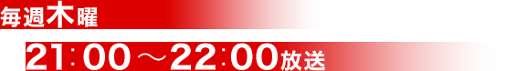 毎週木曜 21：00～22：00 放送